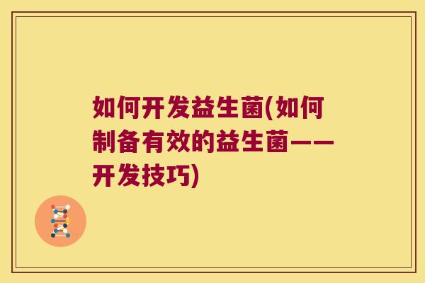 如何开发益生菌(如何制备有效的益生菌——开发技巧)