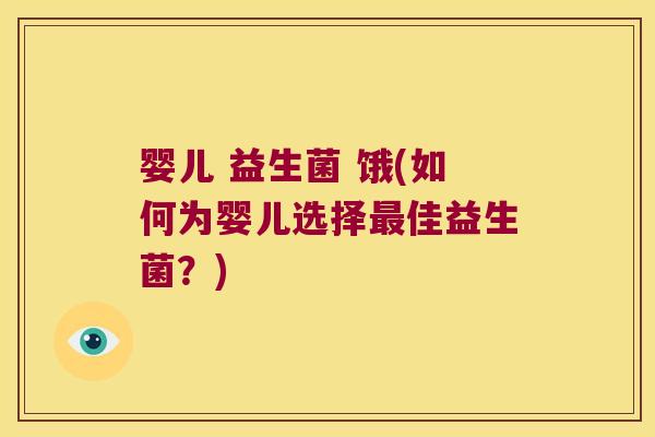 婴儿 益生菌 饿(如何为婴儿选择最佳益生菌？)