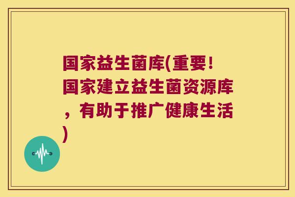 国家益生菌库(重要！国家建立益生菌资源库，有助于推广健康生活)