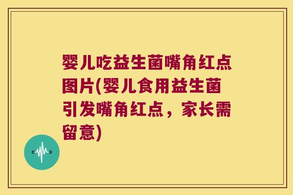 婴儿吃益生菌嘴角红点图片(婴儿食用益生菌引发嘴角红点，家长需留意)