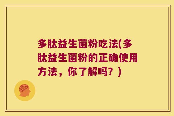 多肽益生菌粉吃法(多肽益生菌粉的正确使用方法，你了解吗？)