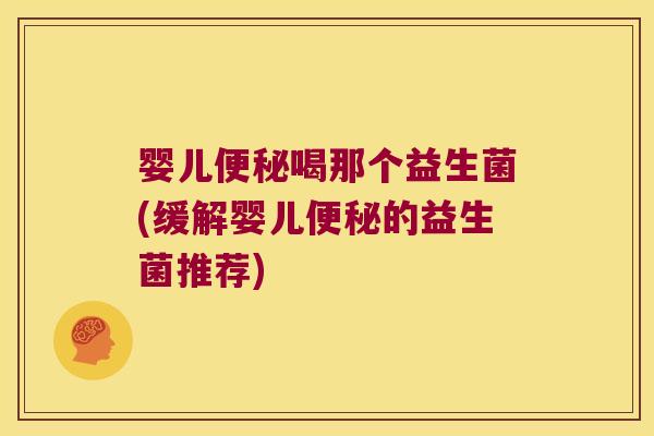 婴儿喝那个益生菌(缓解婴儿的益生菌推荐) 婴儿喝那个益生菌(缓解婴儿的益生菌推荐)