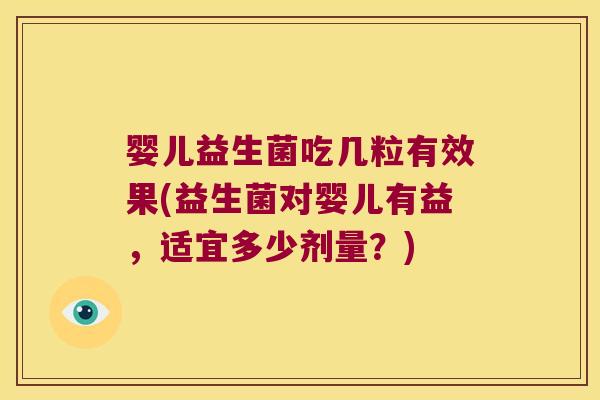 婴儿益生菌吃几粒有效果(益生菌对婴儿有益,适宜多少剂量?) 婴儿益生菌吃几粒有效果(益生菌对婴儿有益,适宜多少剂量?)