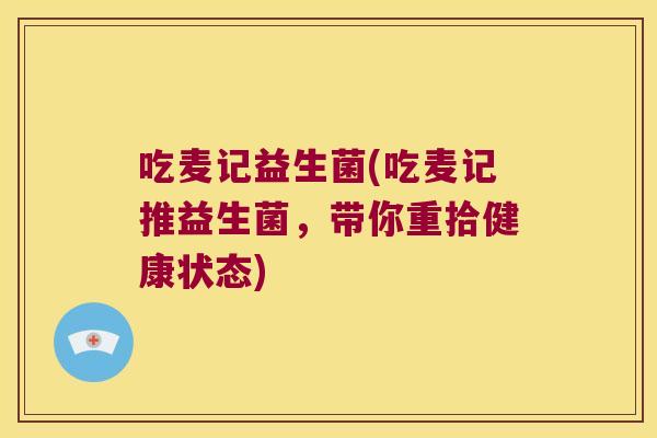 吃麦记益生菌(吃麦记推益生菌，带你重拾健康状态)