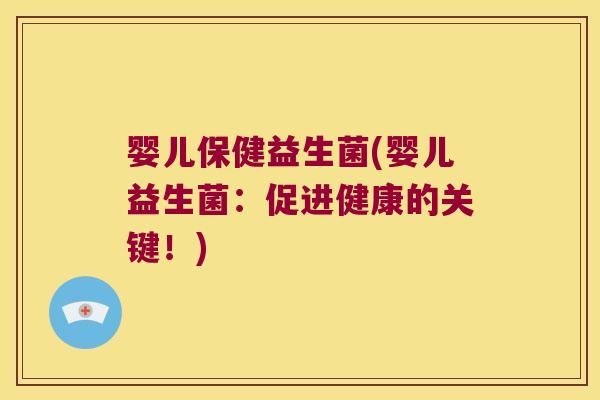 婴儿保健益生菌(婴儿益生菌：促进健康的关键！)