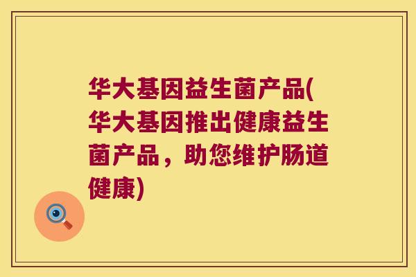 华大基因益生菌产品(华大基因推出健康益生菌产品，助您维护肠道健康)