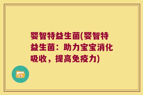 婴智特益生菌(婴智特益生菌：助力宝宝消化吸收，提高免疫力)