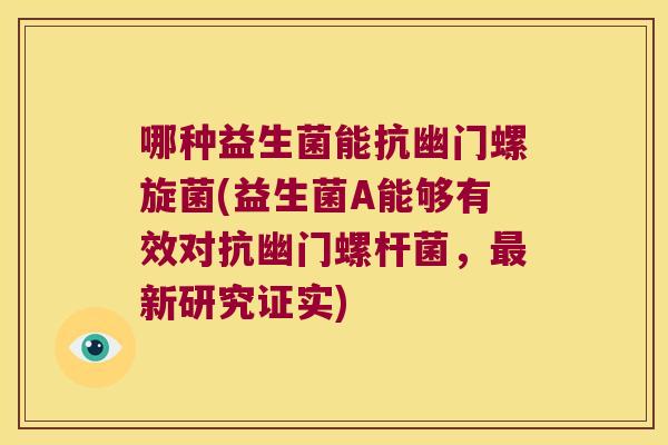哪种益生菌能抗幽门螺旋菌(益生菌A能够有效对抗幽门螺杆菌，最新研究证实)
