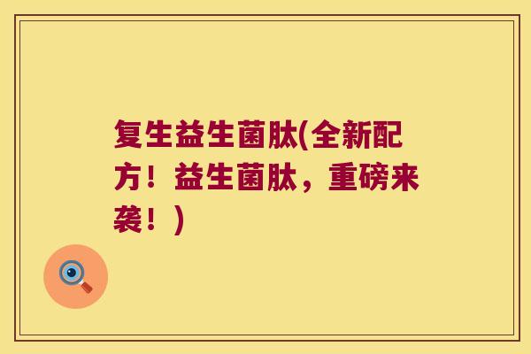 复生益生菌肽(全新配方！益生菌肽，重磅来袭！)