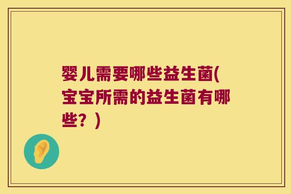 婴儿需要哪些益生菌(宝宝所需的益生菌有哪些？)