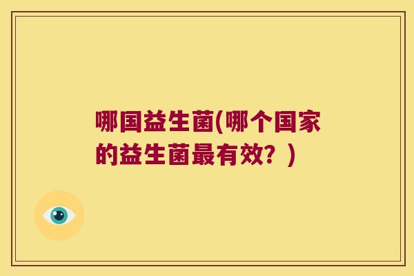 哪国益生菌(哪个国家的益生菌最有效？)