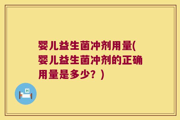 婴儿益生菌冲剂用量(婴儿益生菌冲剂的正确用量是多少？)