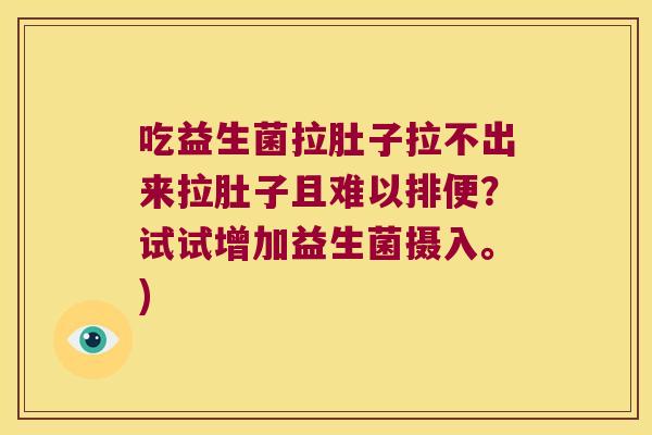 吃益生菌拉肚子拉不出来拉肚子且难以排便？试试增加益生菌摄入。)