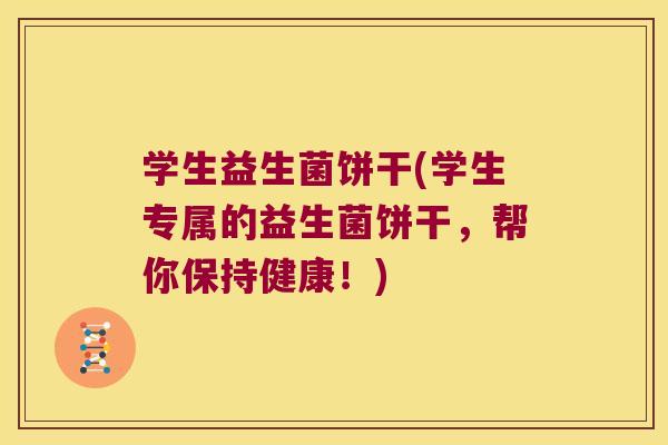 学生益生菌饼干(学生专属的益生菌饼干,帮你保持健康!) 学生益生菌饼干(学生专属的益生菌饼干,帮你保持健康!)