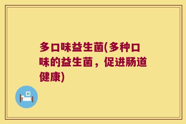 多口味益生菌(多种口味的益生菌，促进肠道健康)