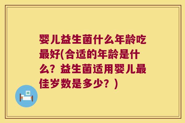 婴儿益生菌什么年龄吃最好(合适的年龄是什么？益生菌适用婴儿最佳岁数是多少？)