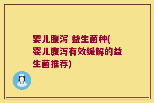婴儿腹泻 益生菌种(婴儿腹泻有效缓解的益生菌推荐)