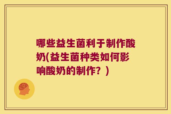 哪些益生菌利于制作酸奶(益生菌种类如何影响酸奶的制作？)