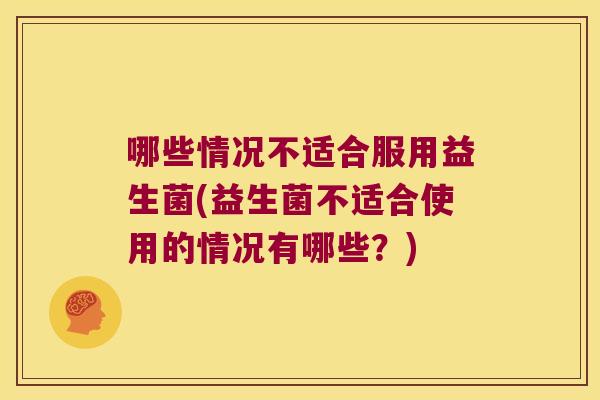 哪些情况不适合服用益生菌(益生菌不适合使用的情况有哪些？)