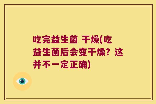 吃完益生菌 干燥(吃益生菌后会变干燥？这并不一定正确)
