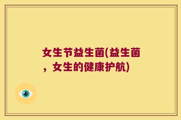 女生节益生菌(益生菌，女生的健康护航)