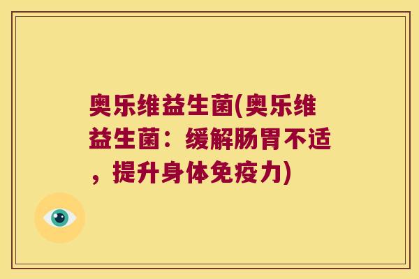 奥乐维益生菌(奥乐维益生菌:缓解肠胃不适,提升身体力) 奥乐维益生菌(奥乐维益生菌:缓解肠胃不适,提升身体力)