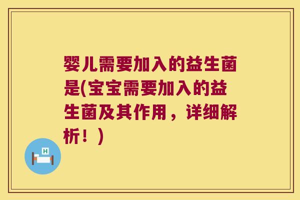 婴儿需要加入的益生菌是(宝宝需要加入的益生菌及其作用,详细解析!) 婴儿需要加入的益生菌是(宝宝需要加入的益生菌及其作用,详细解析!)