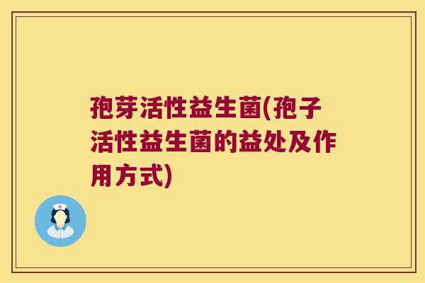孢芽活性益生菌(孢子活性益生菌的益处及作用方式)