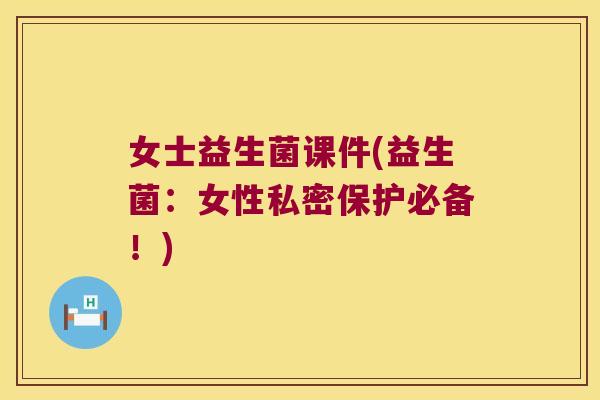 女士益生菌课件(益生菌:女性私密保护必备!) 女士益生菌课件(益生菌:女性私密保护必备!)