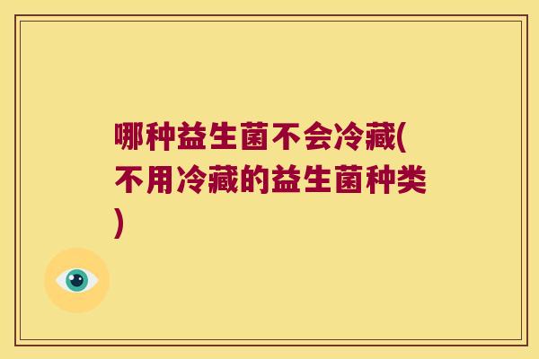 哪种益生菌不会冷藏(不用冷藏的益生菌种类)