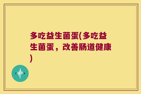多吃益生菌蛋(多吃益生菌蛋，改善肠道健康)