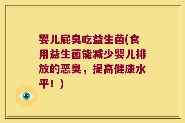 婴儿屁臭吃益生菌(食用益生菌能减少婴儿排放的恶臭，提高健康水平！)