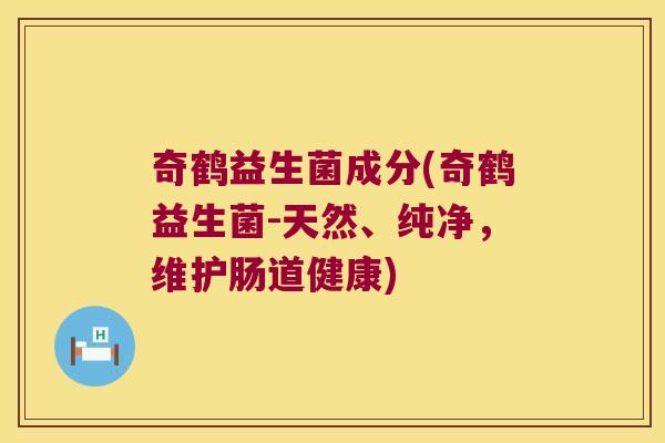 奇鹤益生菌成分(奇鹤益生菌-天然、纯净,维护肠道健康) 奇鹤益生菌成分(奇鹤益生菌-天然、纯净,维护肠道健康)