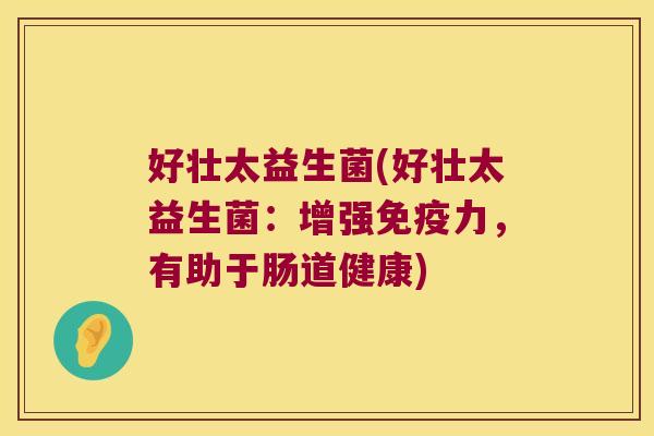 好壮太益生菌(好壮太益生菌：增强力，有助于肠道健康)