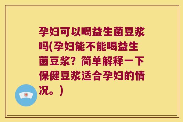 孕妇可以喝益生菌豆浆吗(孕妇能不能喝益生菌豆浆？简单解释一下保健豆浆适合孕妇的情况。)