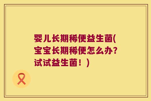 婴儿长期稀便益生菌(宝宝长期稀便怎么办？试试益生菌！)
