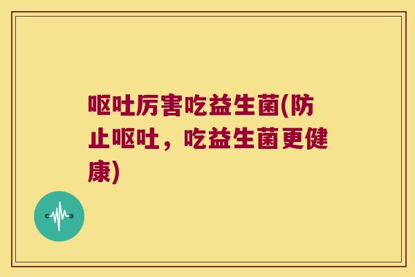 厉害吃益生菌(防止,吃益生菌更健康) 厉害吃益生菌(防止,吃益生菌更健康)