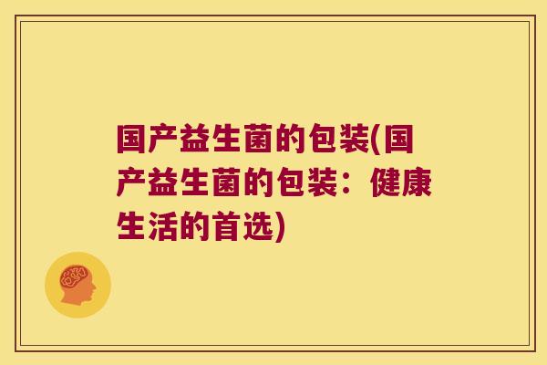 国产益生菌的包装(国产益生菌的包装：健康生活的首选)