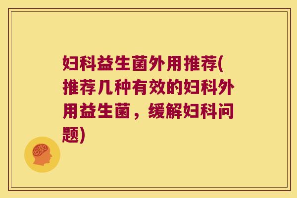益生菌外用推荐(推荐几种有效的外用益生菌,缓解问题) 益生菌外用推荐(推荐几种有效的外用益生菌,缓解问题)