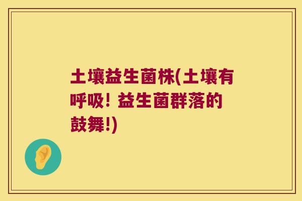 土壤益生菌株(土壤有呼吸! 益生菌群落的鼓舞!)