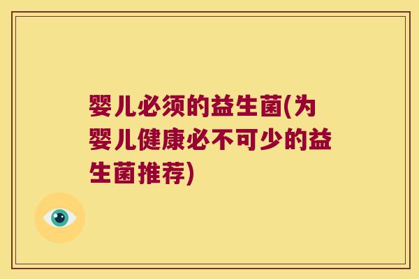 婴儿必须的益生菌(为婴儿健康必不可少的益生菌推荐)