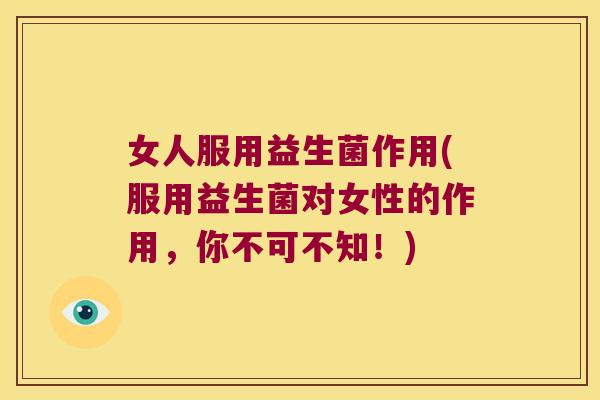 女人服用益生菌作用(服用益生菌对女性的作用，你不可不知！)