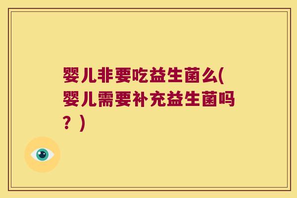 婴儿非要吃益生菌么(婴儿需要补充益生菌吗？)