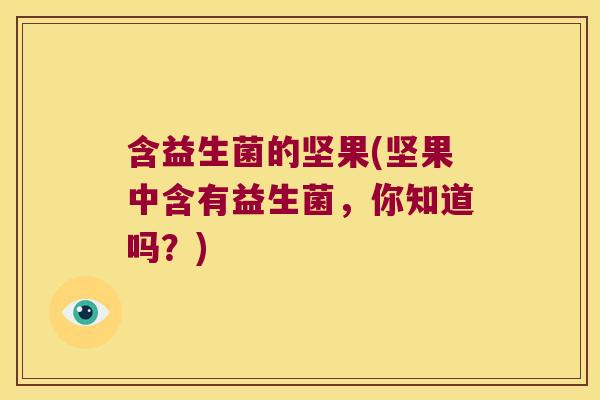 含益生菌的坚果(坚果中含有益生菌,你知道吗?) 含益生菌的坚果(坚果中含有益生菌,你知道吗?)