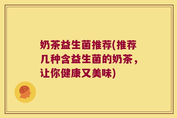 奶茶益生菌推荐(推荐几种含益生菌的奶茶，让你健康又美味)