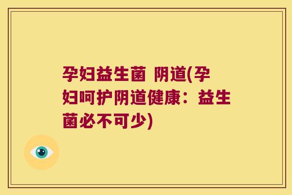 孕妇益生菌 (孕妇呵护健康：益生菌必不可少)