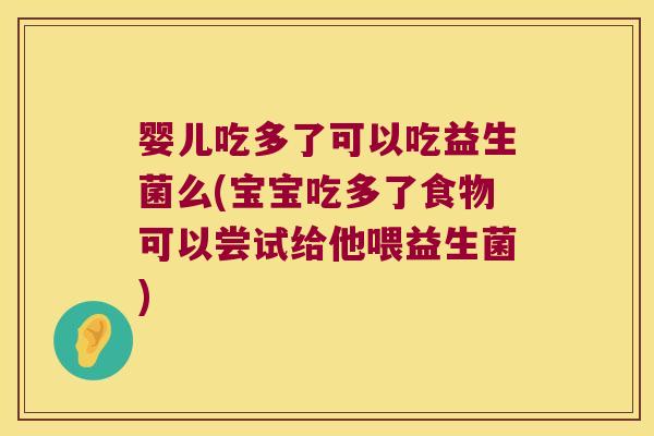 婴儿吃多了可以吃益生菌么(宝宝吃多了食物可以尝试给他喂益生菌)