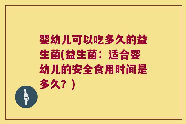 婴幼儿可以吃多久的益生菌(益生菌:适合婴幼儿的安全食用时间是多久?) 婴幼儿可以吃多久的益生菌(益生菌:适合婴幼儿的安全食用时间是多久?)
