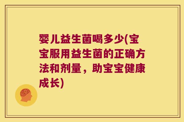 婴儿益生菌喝多少(宝宝服用益生菌的正确方法和剂量，助宝宝健康成长)
