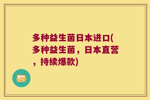 多种益生菌日本进口(多种益生菌，日本直营，持续爆款)